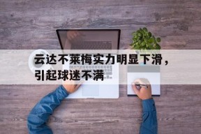 九州体育平台-关于云达不莱梅实力明显下滑，引起球迷不满的信息