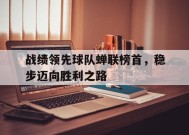 九州体育登录-战绩领先球队蝉联榜首，稳步迈向胜利之路的简单介绍