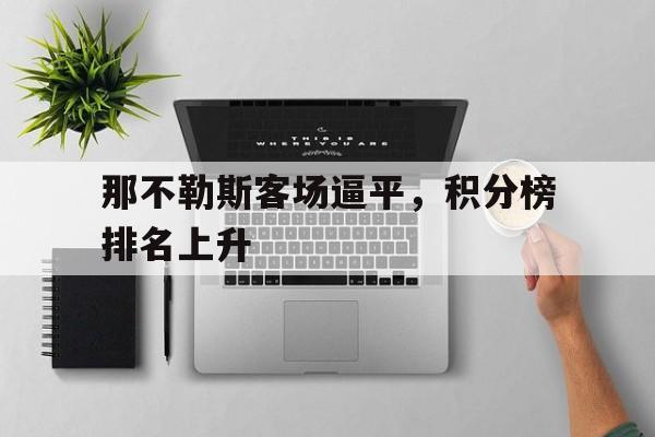 那不勒斯客场逼平,积分榜排名上升的简单介绍 那不勒斯客场逼平,积分榜排名上升的简单介绍