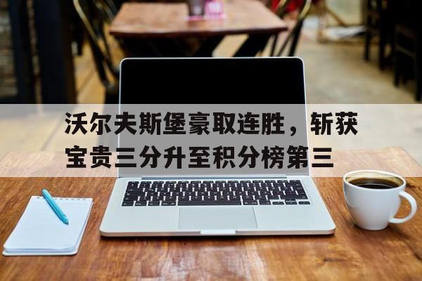沃尔夫斯堡豪取连胜，斩获宝贵三分升至积分榜第三(中国男子冰壶队两连胜领跑积分榜)